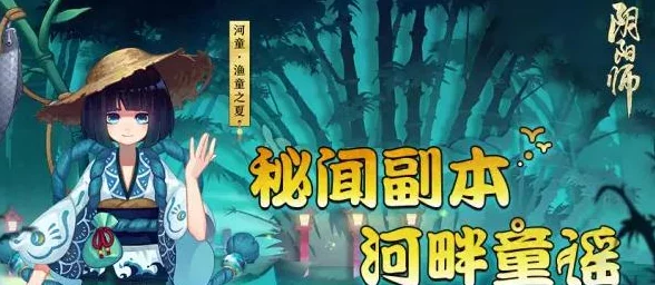 阴阳师手游震撼更新：河畔童谣秘境启航，解锁全新秘闻副本挑战之旅！